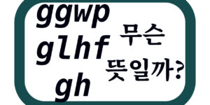 glhf, ggwp, gg, gh 뜻은 무엇일까요?